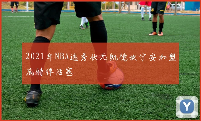 2021年NBA选秀状元凯德坎宁安加盟底特律活塞