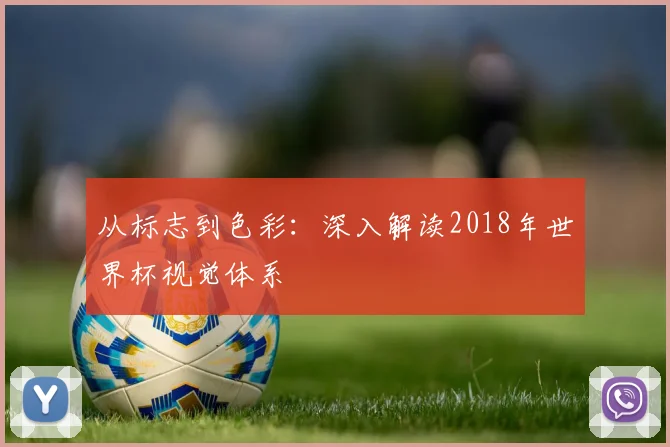 从标志到色彩：深入解读2018年世界杯视觉体系
