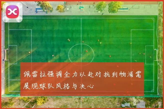 佩雷拉强调全力以赴对抗利物浦需展现球队风格与决心